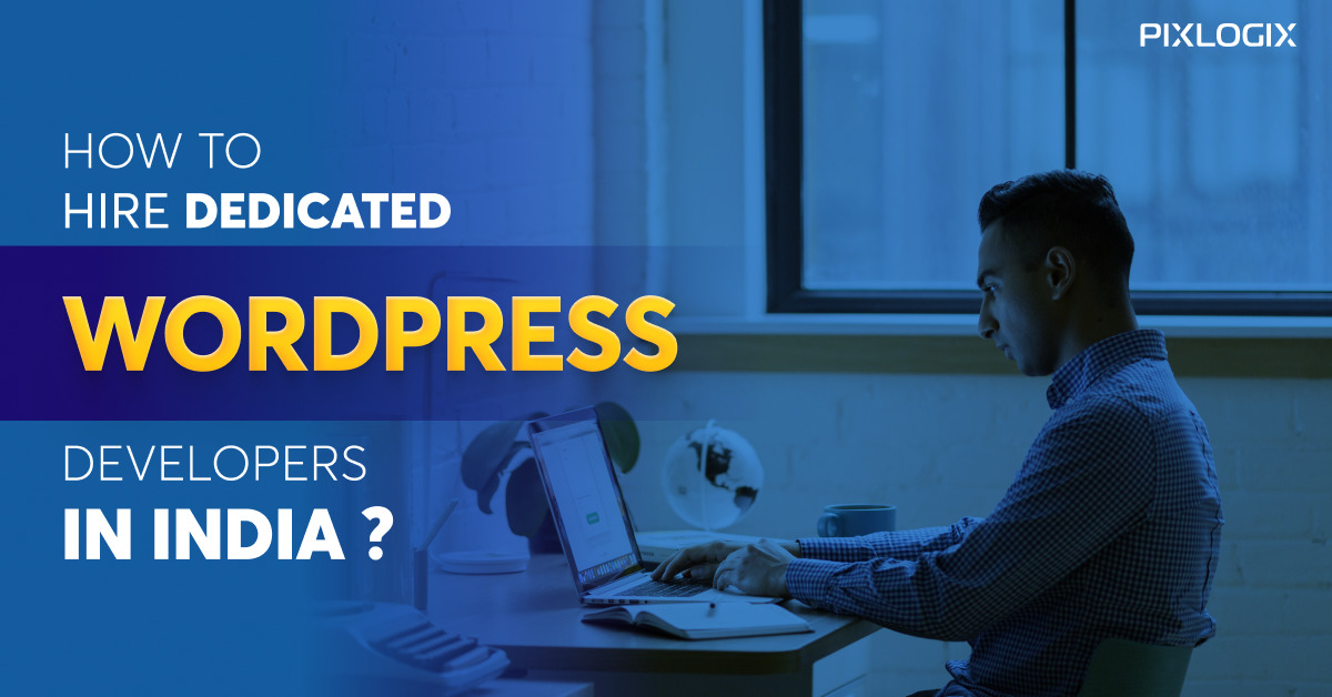 How to Hire Dedicated WordPress Developers in India? - Pixlogix Infotech