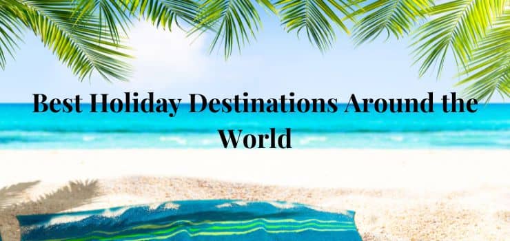 Top 5 Destination for Holiday Around the World