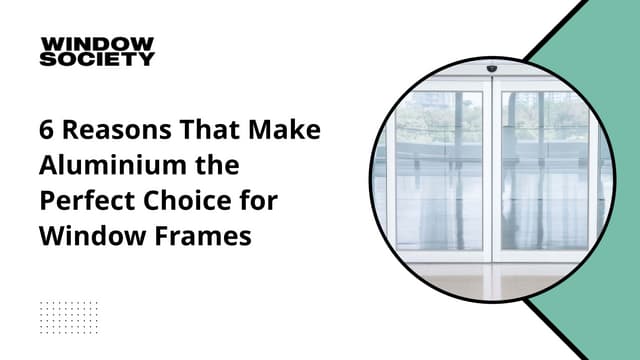 6 Reasons That Make Aluminium the Perfect Choice for Window Frames | PPT