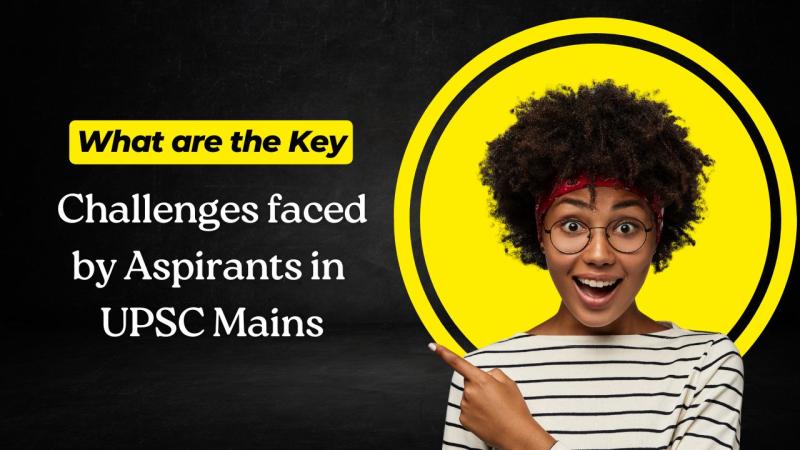What are the Key Challenges faced by Aspirants in UPSC Mains?