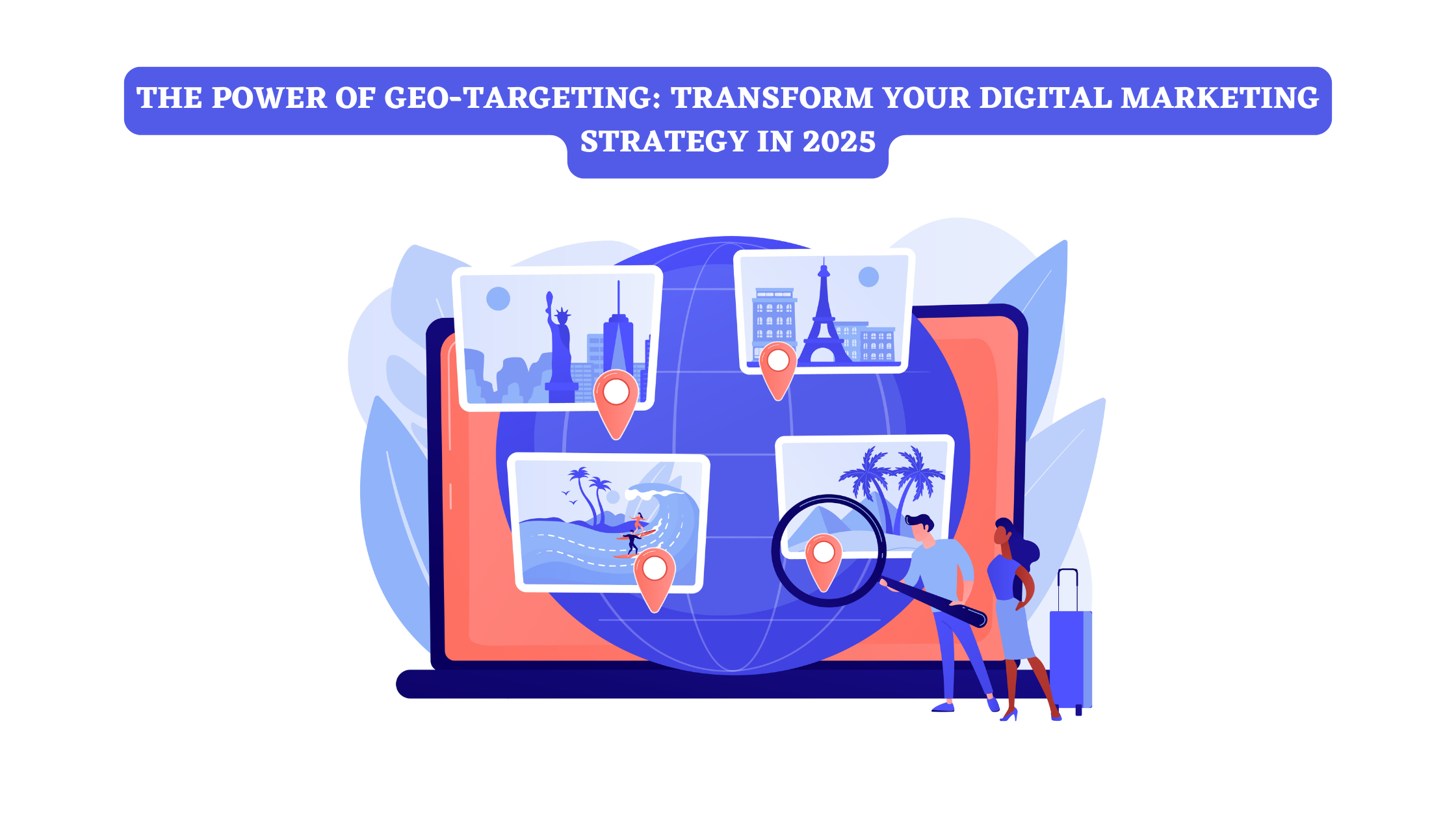 Power of Geo-Targeting Transform Your Digital Marketing Strategy in 2025