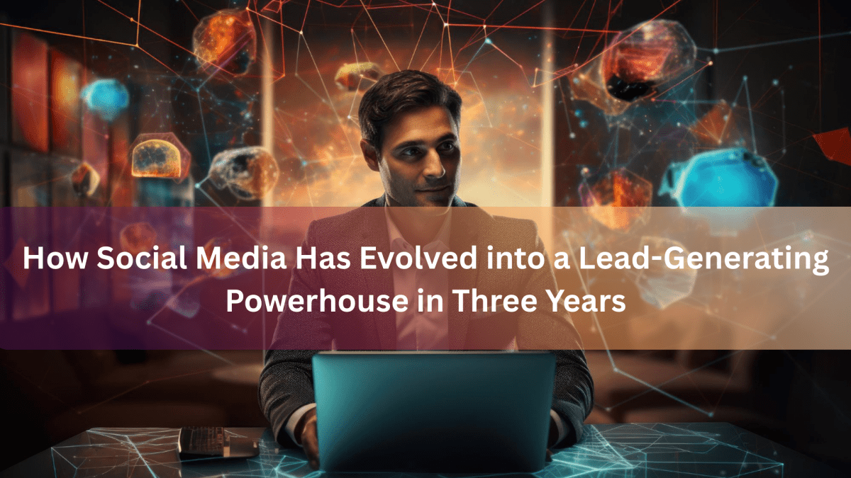 How Social Media Has Evolved into a Lead-Generating Powerhouse in Three Years