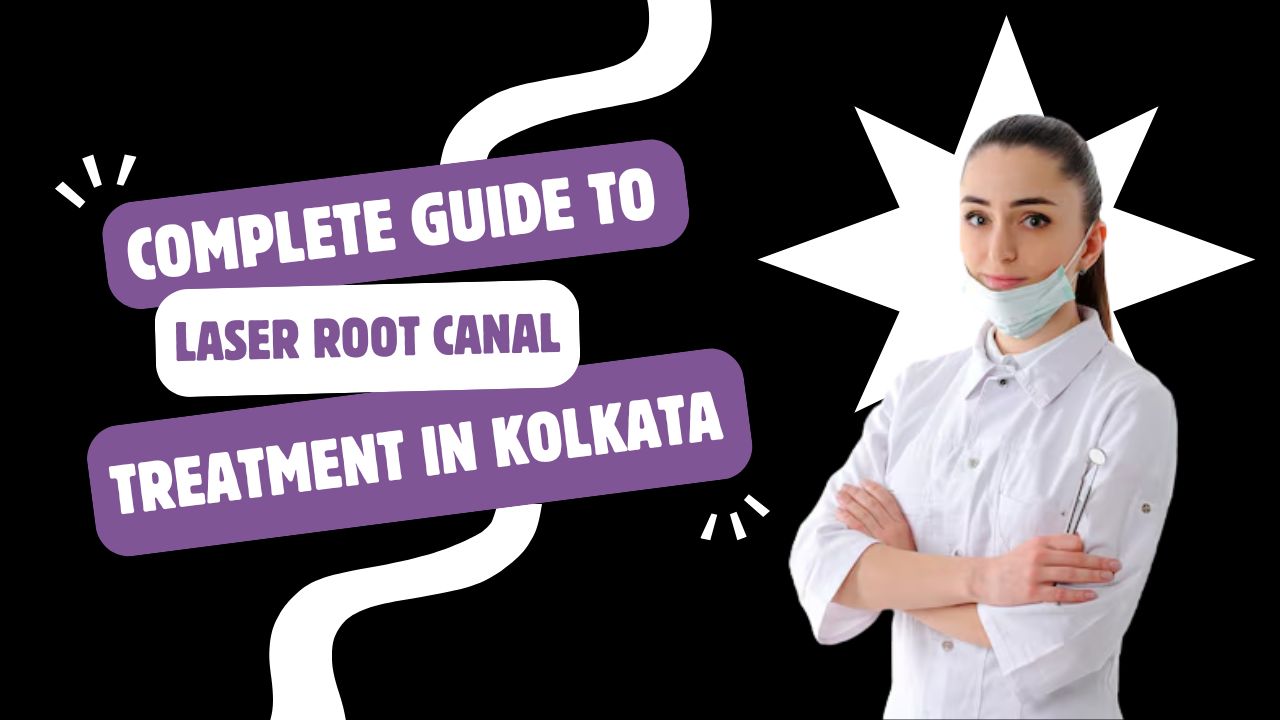 Complete Guide to Laser Root Canal Treatment in Kolkata
