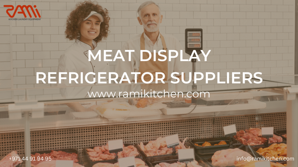 Meat Display Refrigerator Suppliers in Dubai, United Arab Emirates - Ramikitchen.com