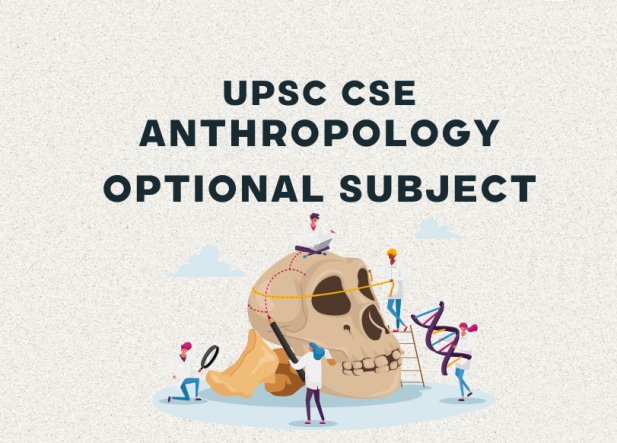 Anthropology Optional Subject for UPSC CSE: A Complete Beginner Guide to Follow Article - ArticleTed -  News and Articles