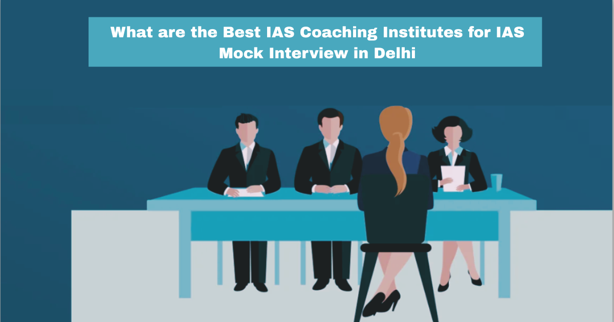 What are the Best IAS Coaching Institutes for IAS Mock Interview in Delhi?