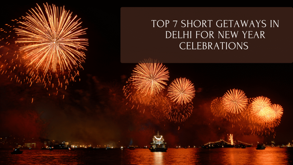 Top 7 Short Getaways Within 250 km of Delhi for New Year Celebrations 2025–26 -